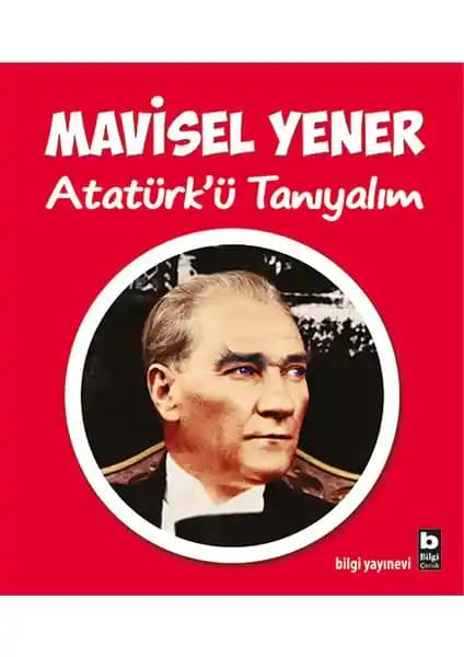 Atatürk'ü Tanıyan Çocuklar İçin Özgün ve Anlayışlı Kaynak: Bilgi Yayınevi Atatürk’ü Tanıyalım